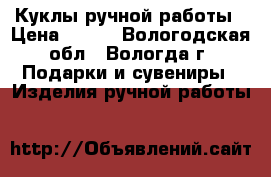 Куклы ручной работы › Цена ­ 550 - Вологодская обл., Вологда г. Подарки и сувениры » Изделия ручной работы   